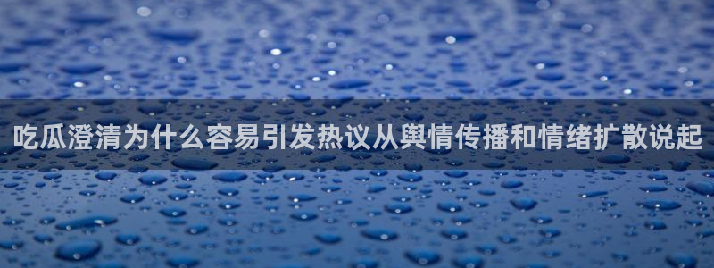 今日网络事件:吃瓜澄清为什么容易引发热议从舆情传播和情绪扩散说起