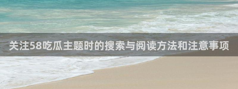 热门事件榜:关注58吃瓜主题时的搜索与阅读方法和注意事项