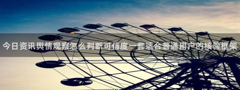 网络今日爆料:今日资讯舆情观察怎么判断可信度一套适合普通用户的核验框架
