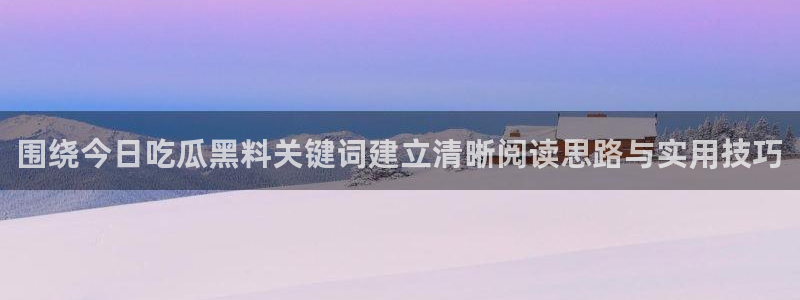 黑料爆料网络事件大全:围绕今日吃瓜黑料关键词建立清晰阅读思路与实用技巧