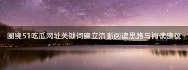黑料热点话题:围绕51吃瓜网址关键词建立清晰阅读思路与阅读建议