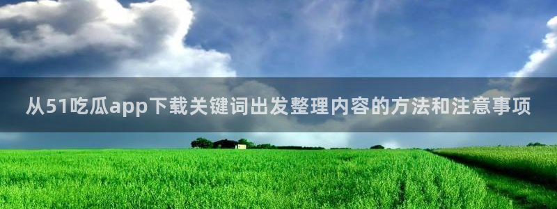黑料爆料热门事件大全:从51吃瓜app下载关键词出发整理内容的方法和注意事项