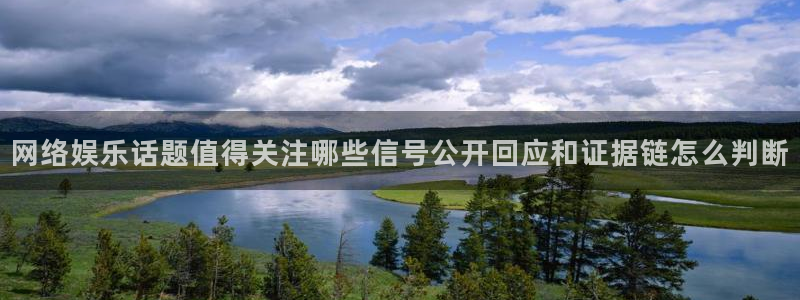最新热门资讯:网络娱乐话题值得关注哪些信号公开回应和证据链怎么判断