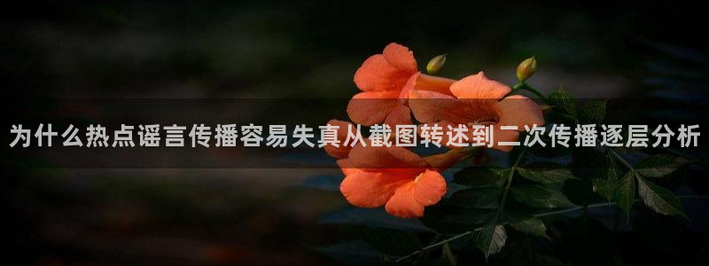 今日网络话题:为什么热点谣言传播容易失真从截图转述到二次传播逐层分析