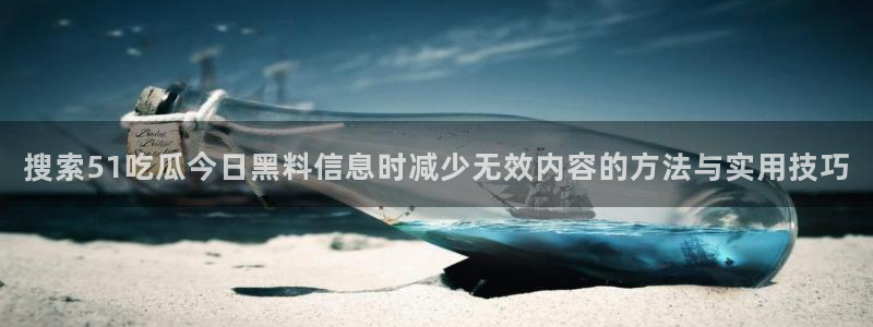 黑料爆料热点搜索:搜索51吃瓜今日黑料信息时减少无效内容的方法与实用技巧