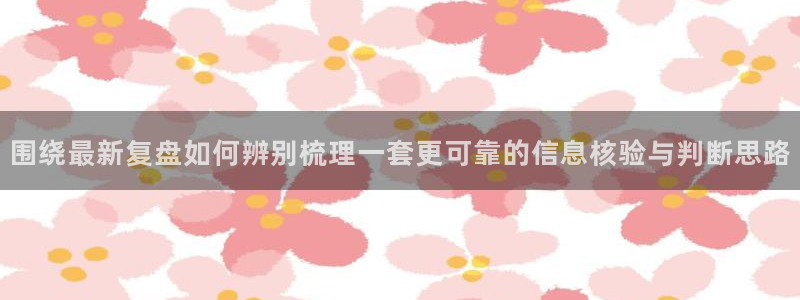 热点爆料资讯:围绕最新复盘如何辨别梳理一套更可靠的信息核验与判断思路