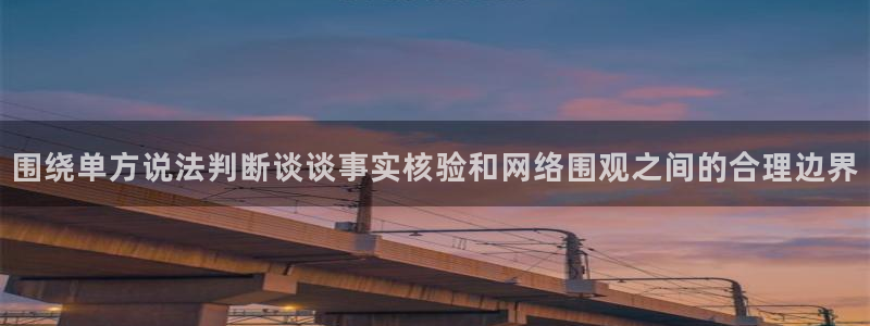 热点爆料:围绕单方说法判断谈谈事实核验和网络围观之间的合理边界